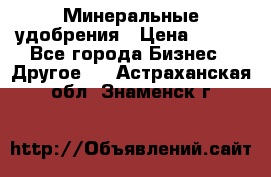 Минеральные удобрения › Цена ­ 100 - Все города Бизнес » Другое   . Астраханская обл.,Знаменск г.